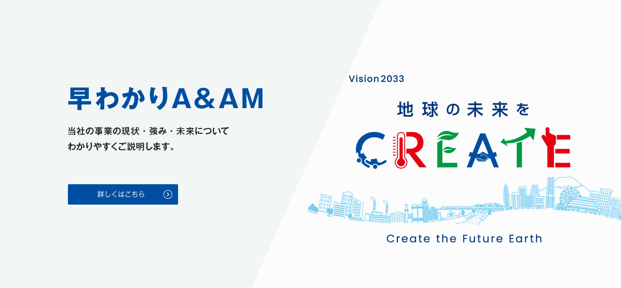 早わかりA&AM 当社の事業の現状・強み・未来についてわかりやすくご説明します。 詳しくはこちら