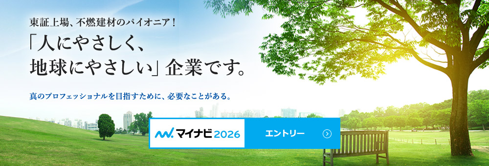 東証上場、不燃建材のパイオニア！ 「人にやさしく、地球にやさしい」企業です。 真のプロフェッショナルを目指すために、必要なことがある。 マイナビ2026