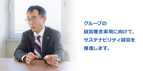 グループの経営理念実現に向けて、サステナビリティ経営を推進します。